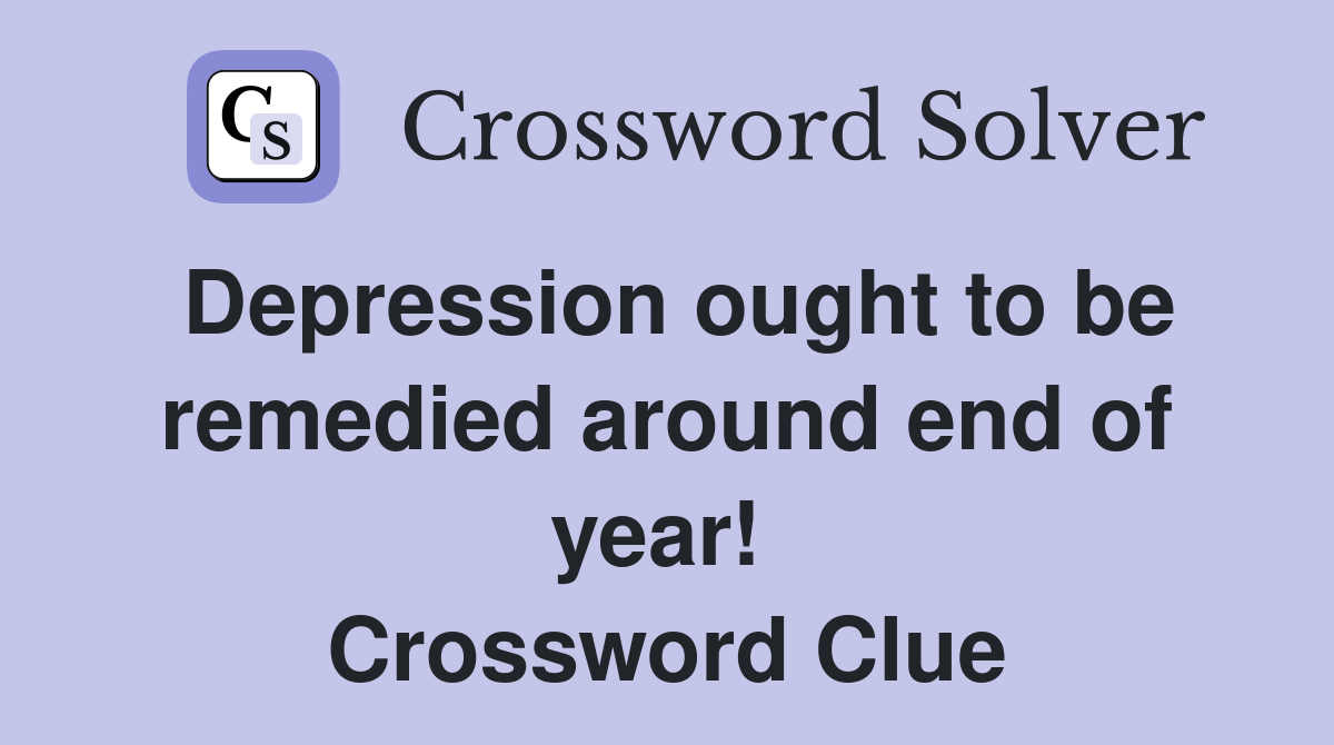 Depression ought to be remedied around end of year!  Crossword Clue