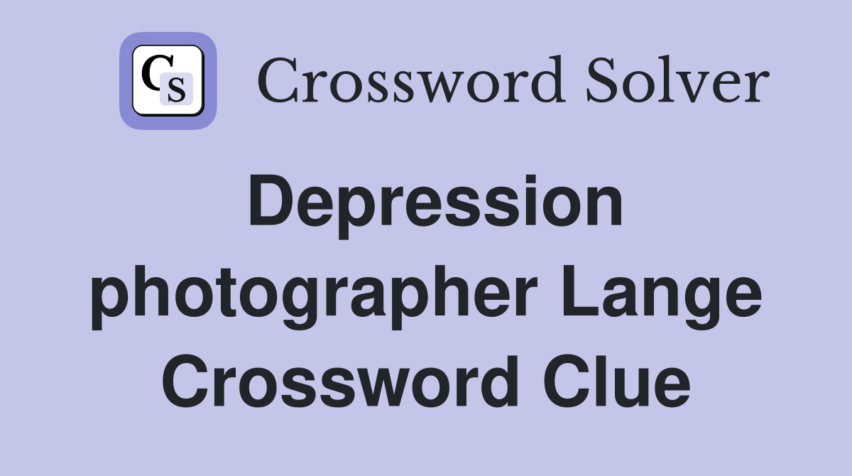 Depression photographer Lange Crossword Clue
