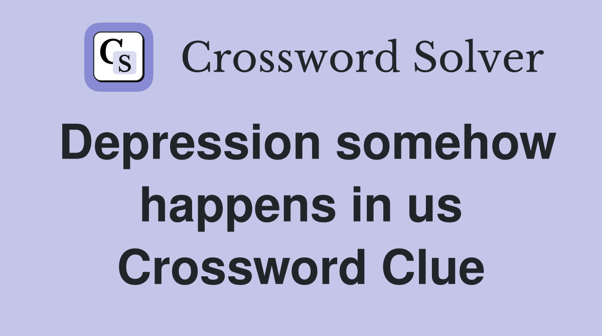 Depression somehow happens in us Crossword Clue