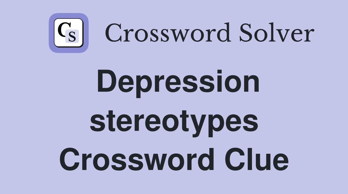 Depression stereotypes Crossword Clue