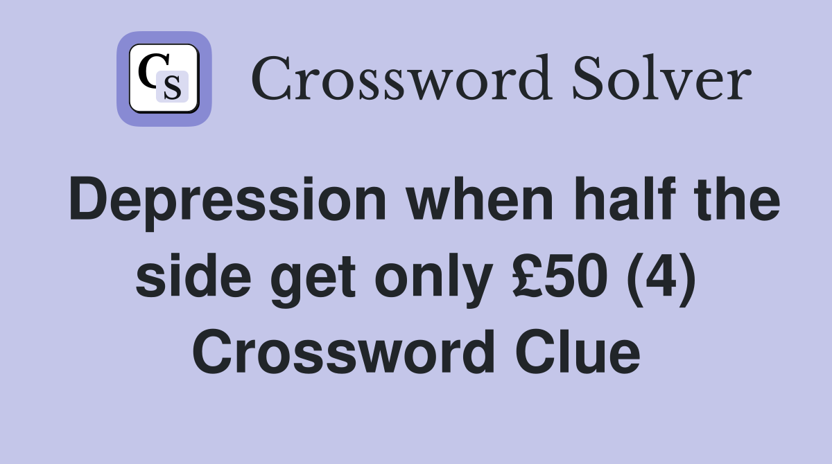 Depression when half the side get only £50 (4) Crossword Clue