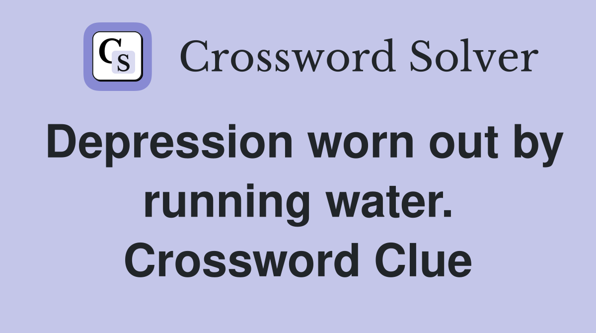 Depression worn out by running water. Crossword Clue