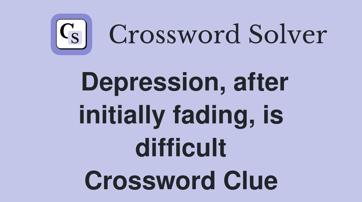 Depression, after initially fading, is difficult Crossword Clue