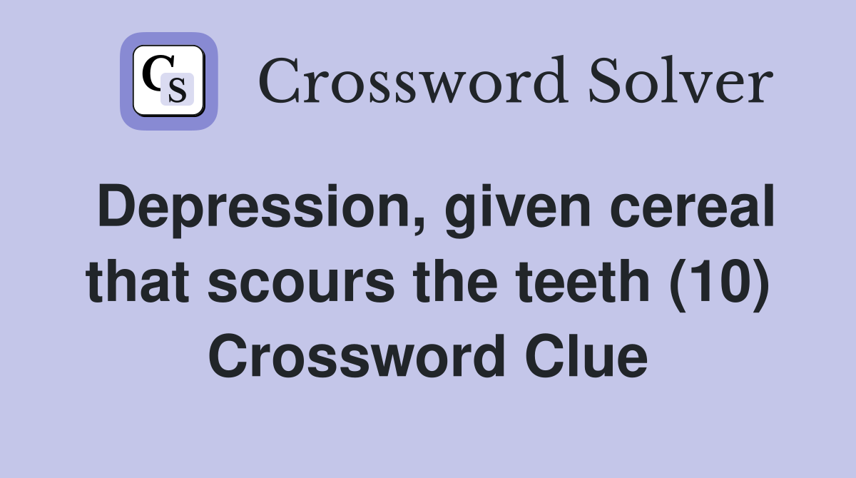Depression, given cereal that scours the teeth (10) Crossword Clue