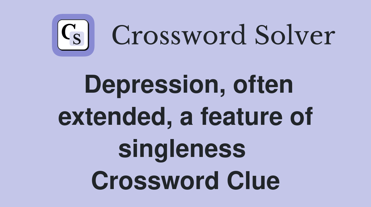 Depression, often extended, a feature of singleness  Crossword Clue