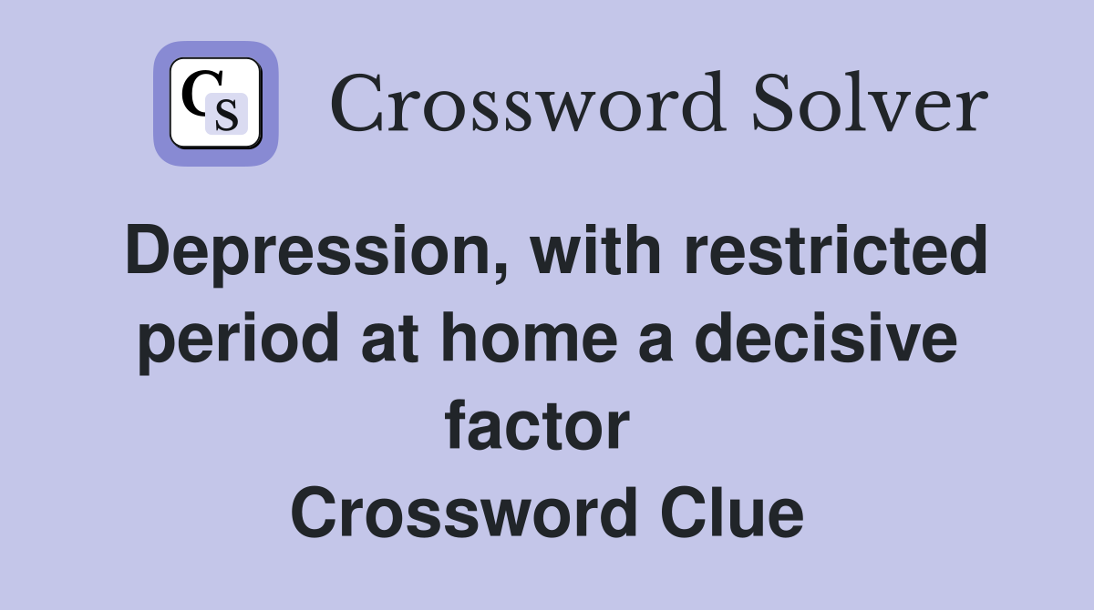 Depression, with restricted period at home a decisive factor  Crossword Clue