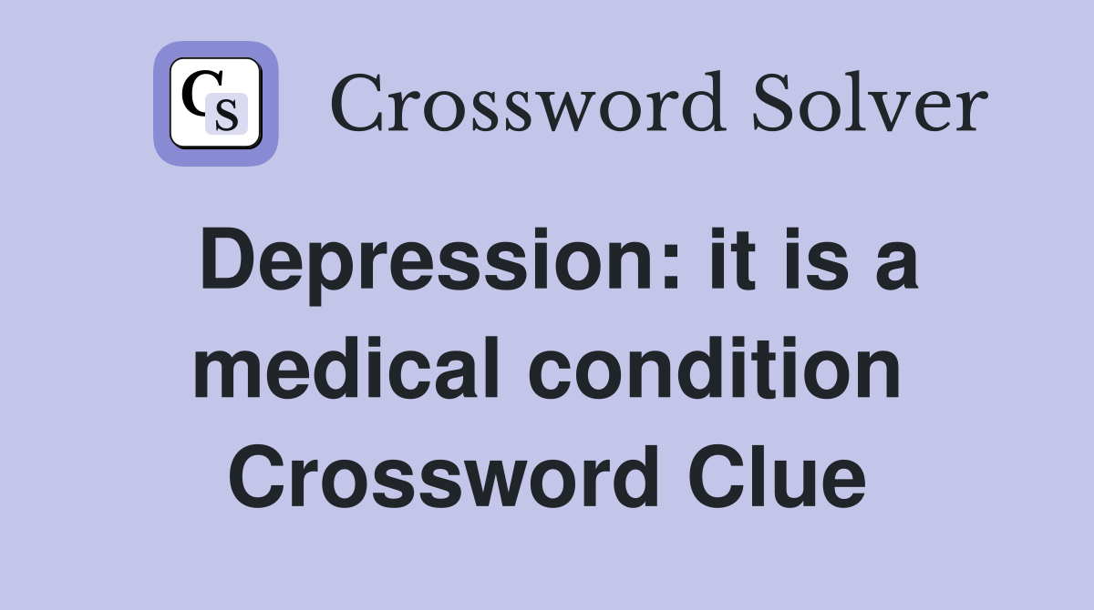Depression: it is a medical condition Crossword Clue