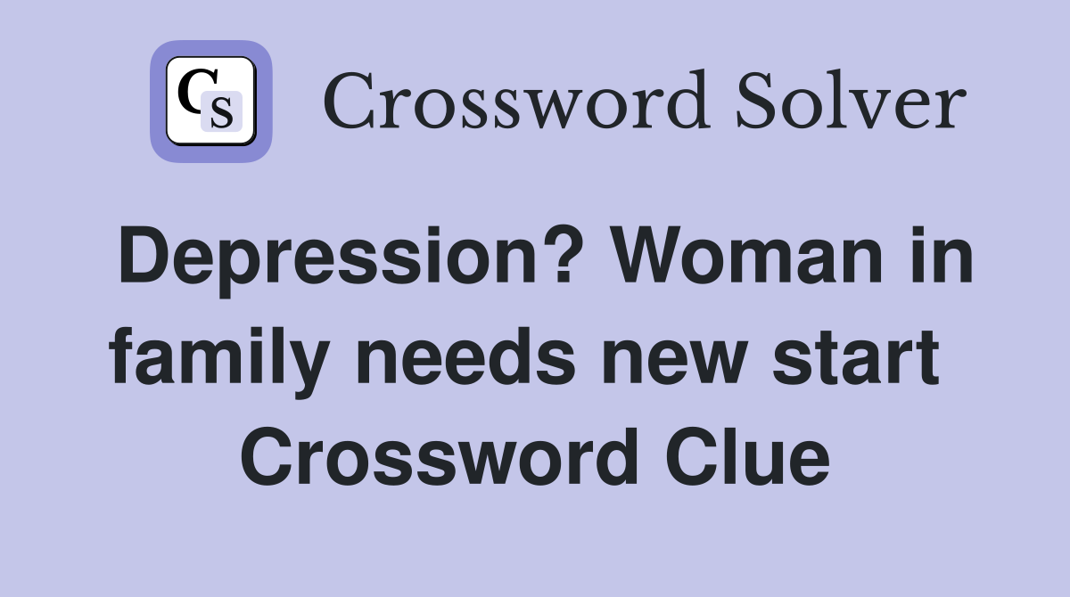 Depression? Woman in family needs new start  Crossword Clue