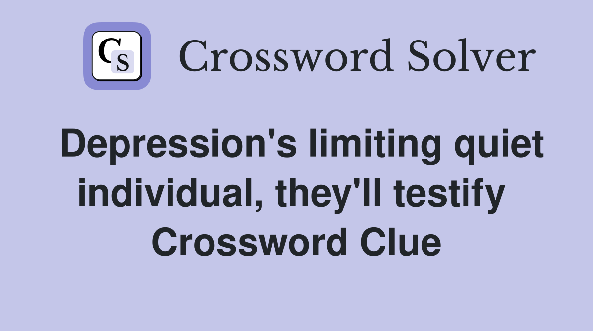 Depression's limiting quiet individual, they'll testify  Crossword Clue