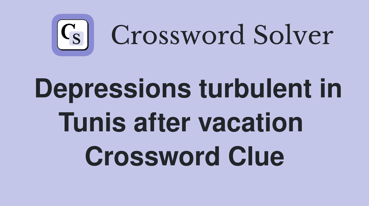 Depressions turbulent in Tunis after vacation  Crossword Clue