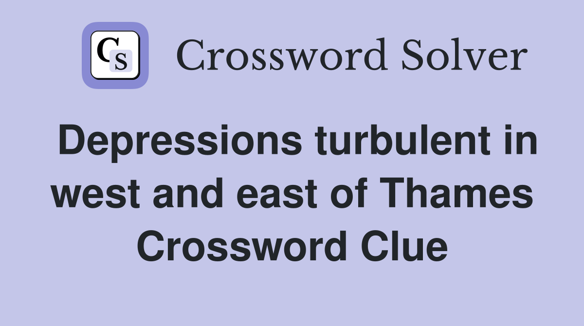 Depressions turbulent in west and east of Thames Crossword Clue
