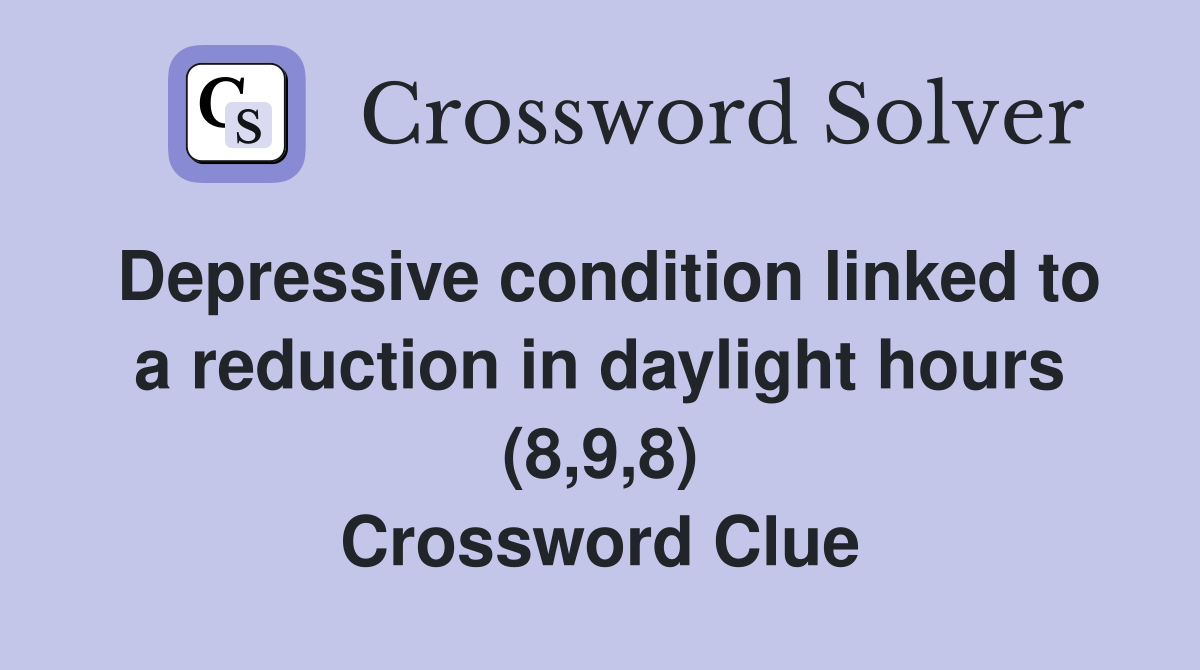 Depressive condition linked to a reduction in daylight hours (8,9,8) Crossword Clue