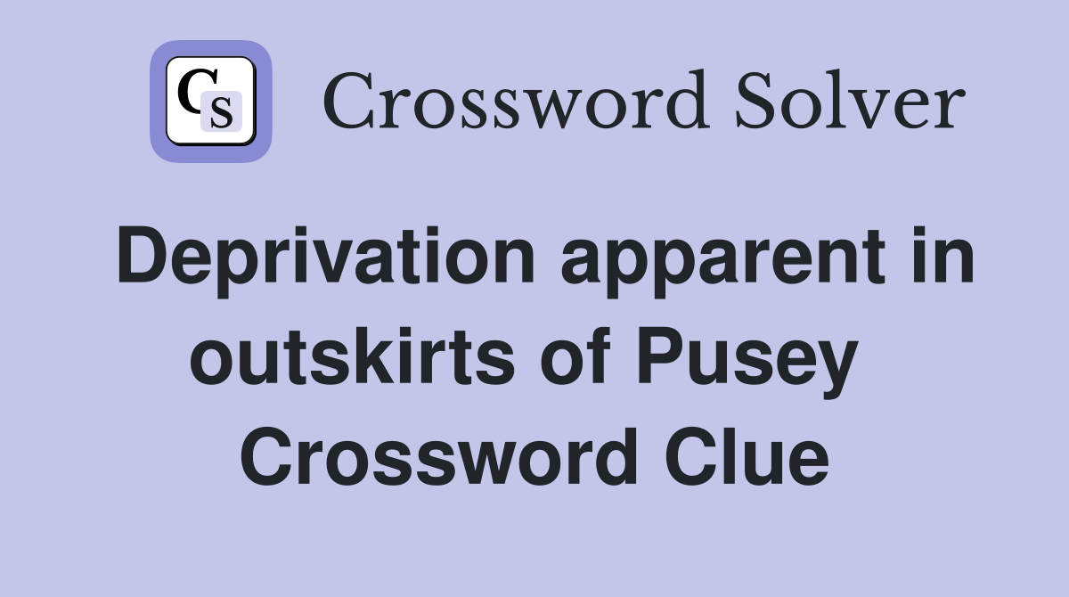 Deprivation apparent in outskirts of Pusey  Crossword Clue