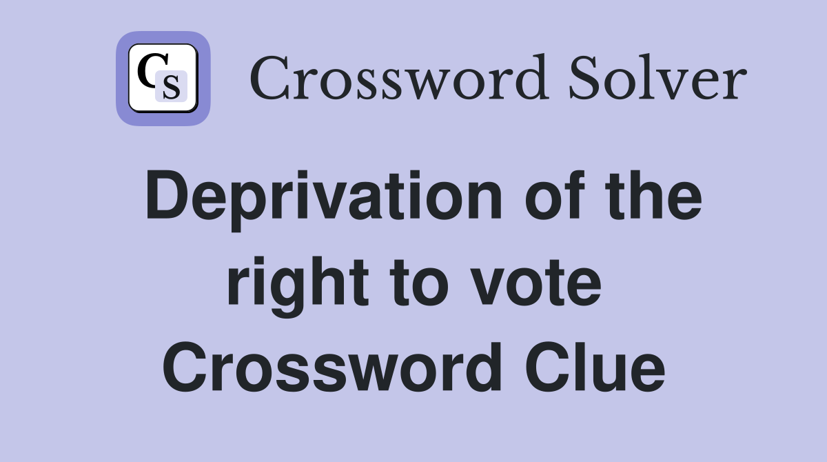 Deprivation of the right to vote Crossword Clue