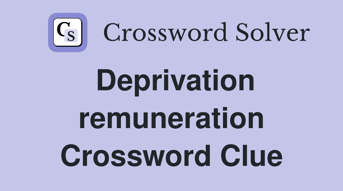 Deprivation remuneration Crossword Clue