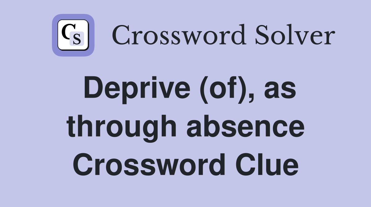 Deprive (of), as through absence Crossword Clue