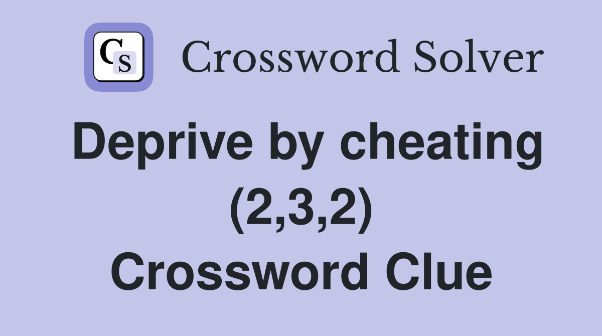 Deprive by cheating (2,3,2) Crossword Clue