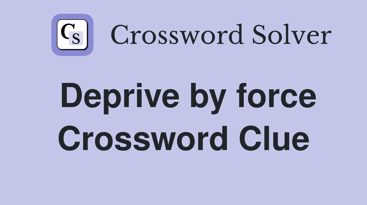 Deprive by force Crossword Clue