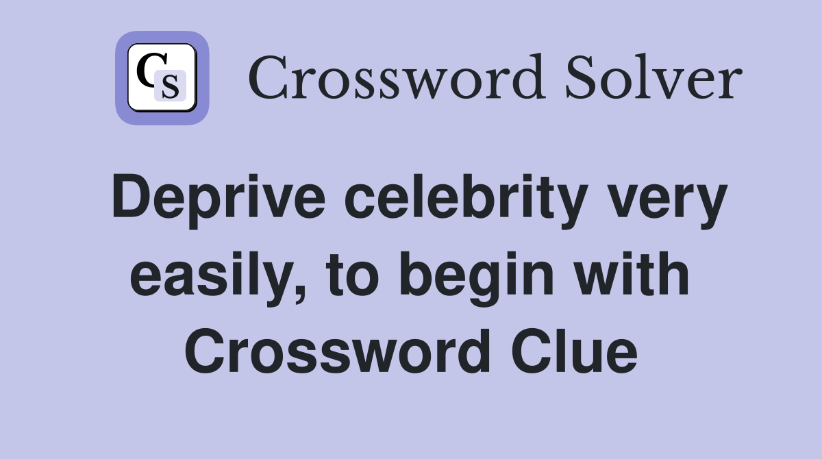 Deprive celebrity very easily, to begin with Crossword Clue