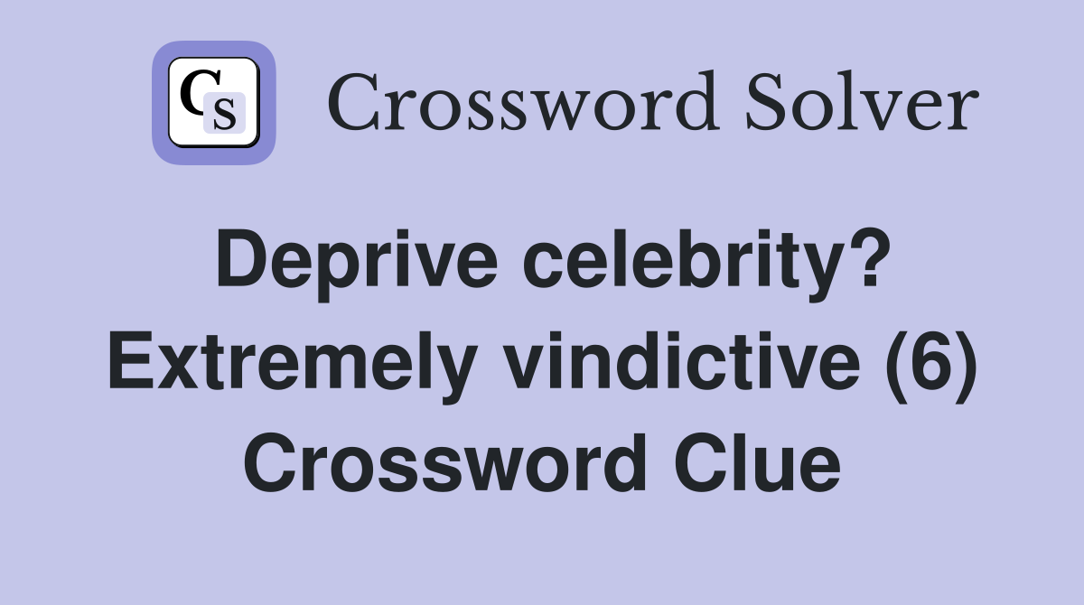 Deprive celebrity? Extremely vindictive (6) Crossword Clue