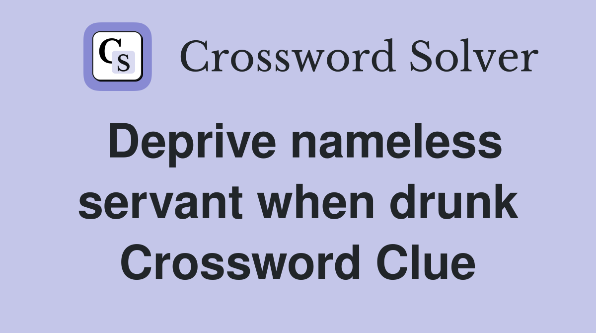 Deprive nameless servant when drunk Crossword Clue