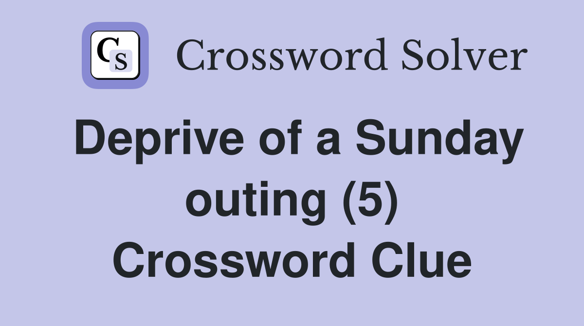 Deprive of a Sunday outing (5) Crossword Clue