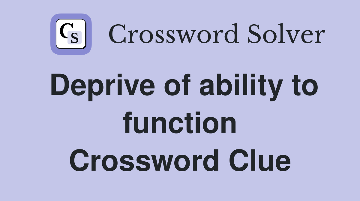 Deprive of ability to function Crossword Clue