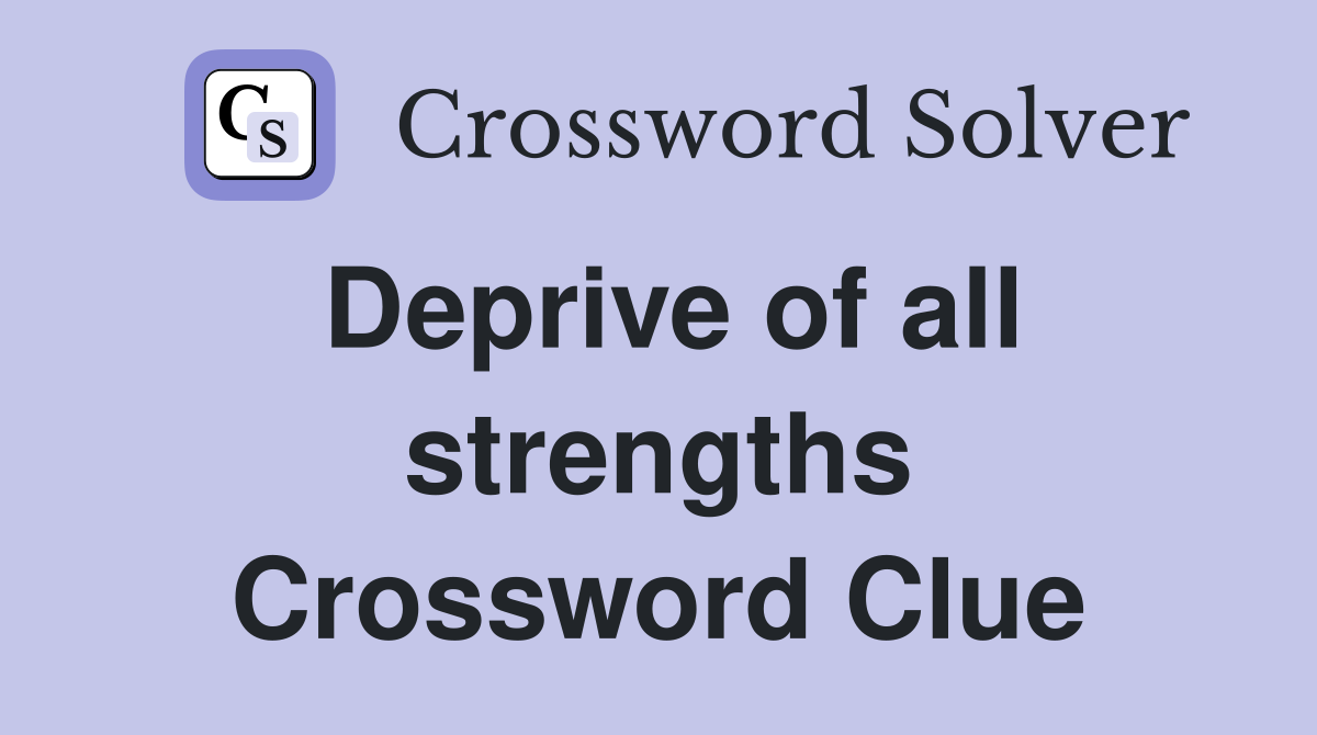 Deprive of all strengths Crossword Clue