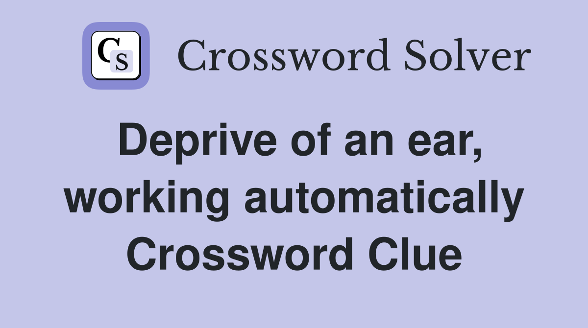 Deprive of an ear, working automatically Crossword Clue