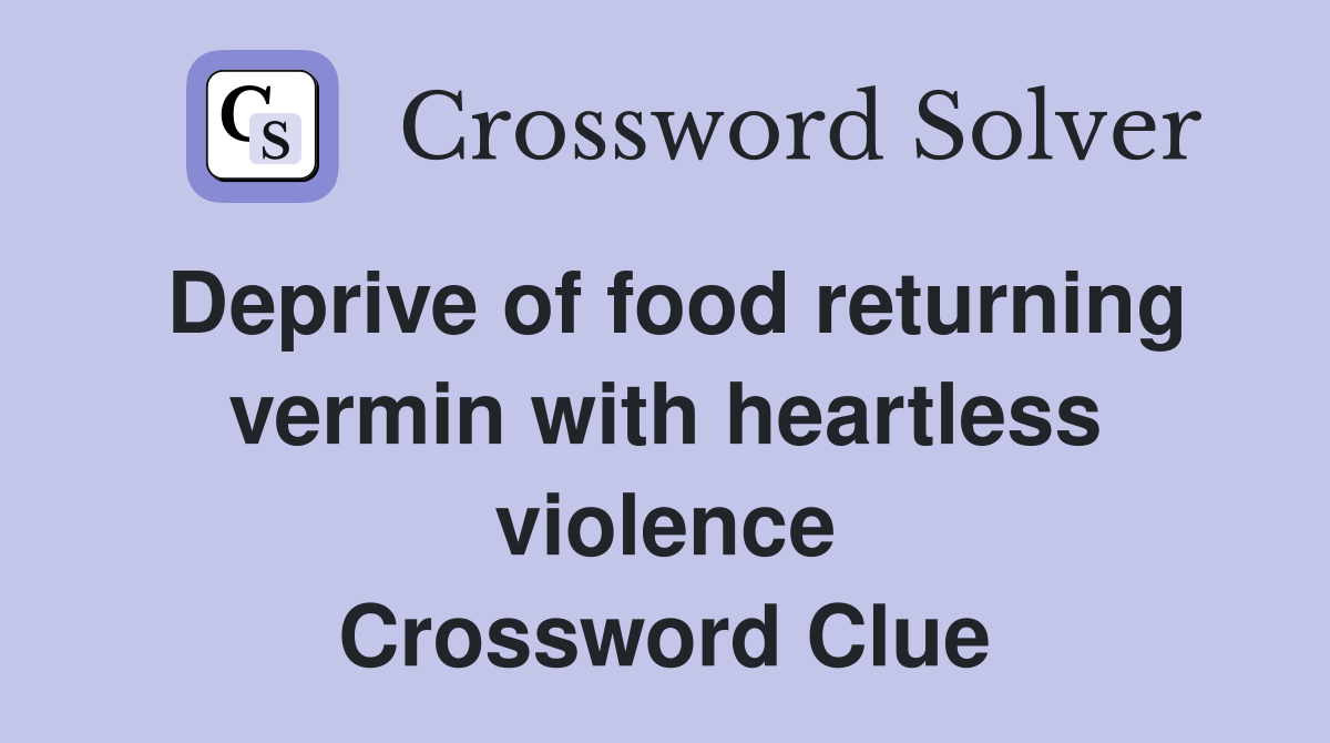 Deprive of food returning vermin with heartless violence Crossword Clue