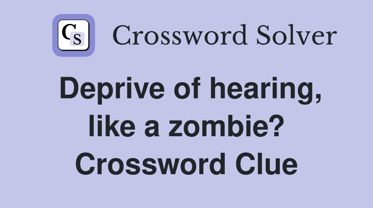 Deprive of hearing, like a zombie? Crossword Clue