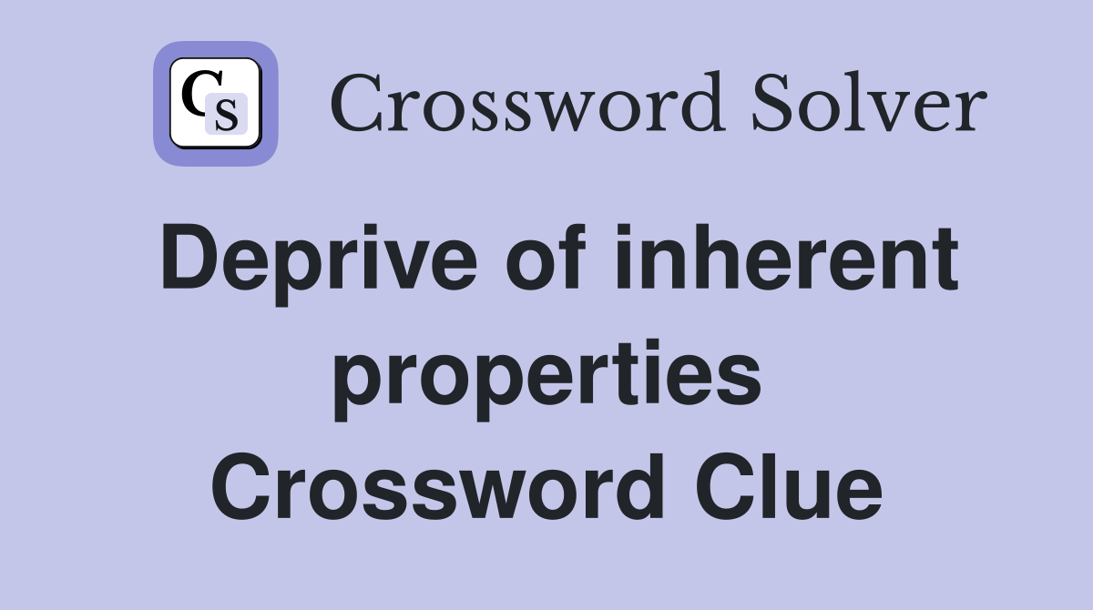 Deprive of inherent properties Crossword Clue