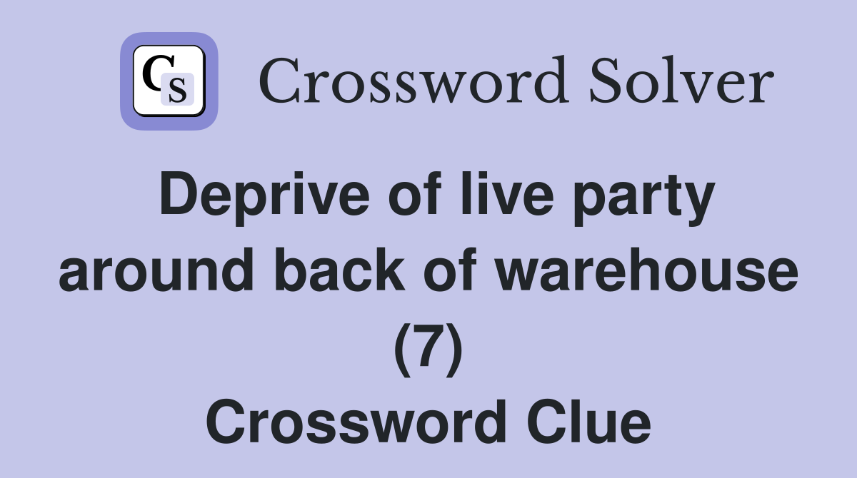 Deprive of live party around back of warehouse (7) Crossword Clue