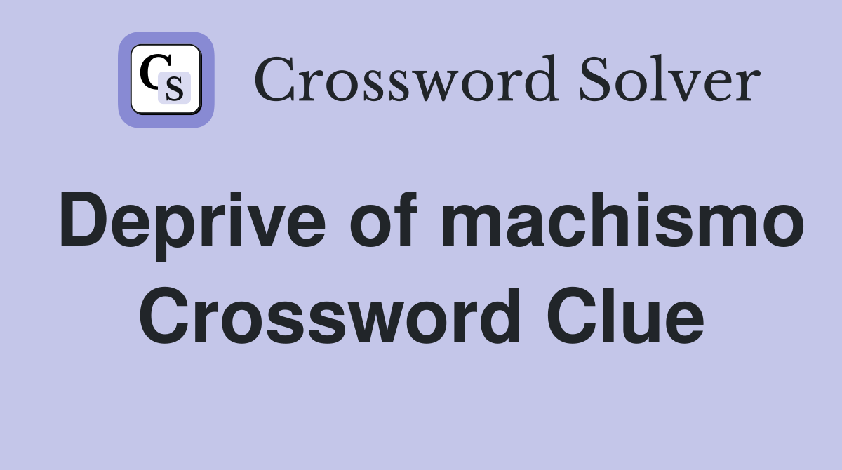 Deprive of machismo Crossword Clue