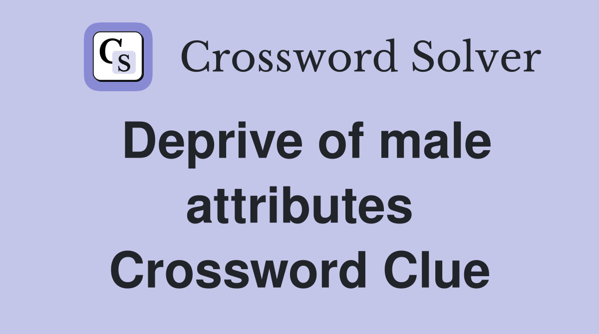 Deprive of male attributes Crossword Clue