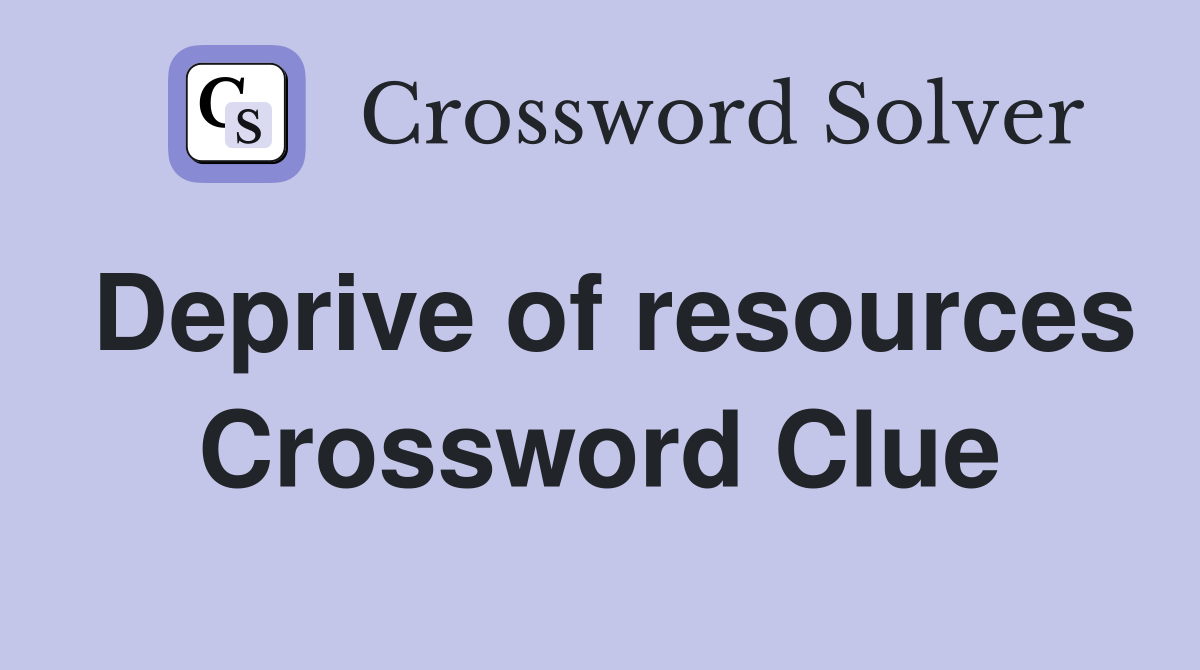 Deprive of resources Crossword Clue