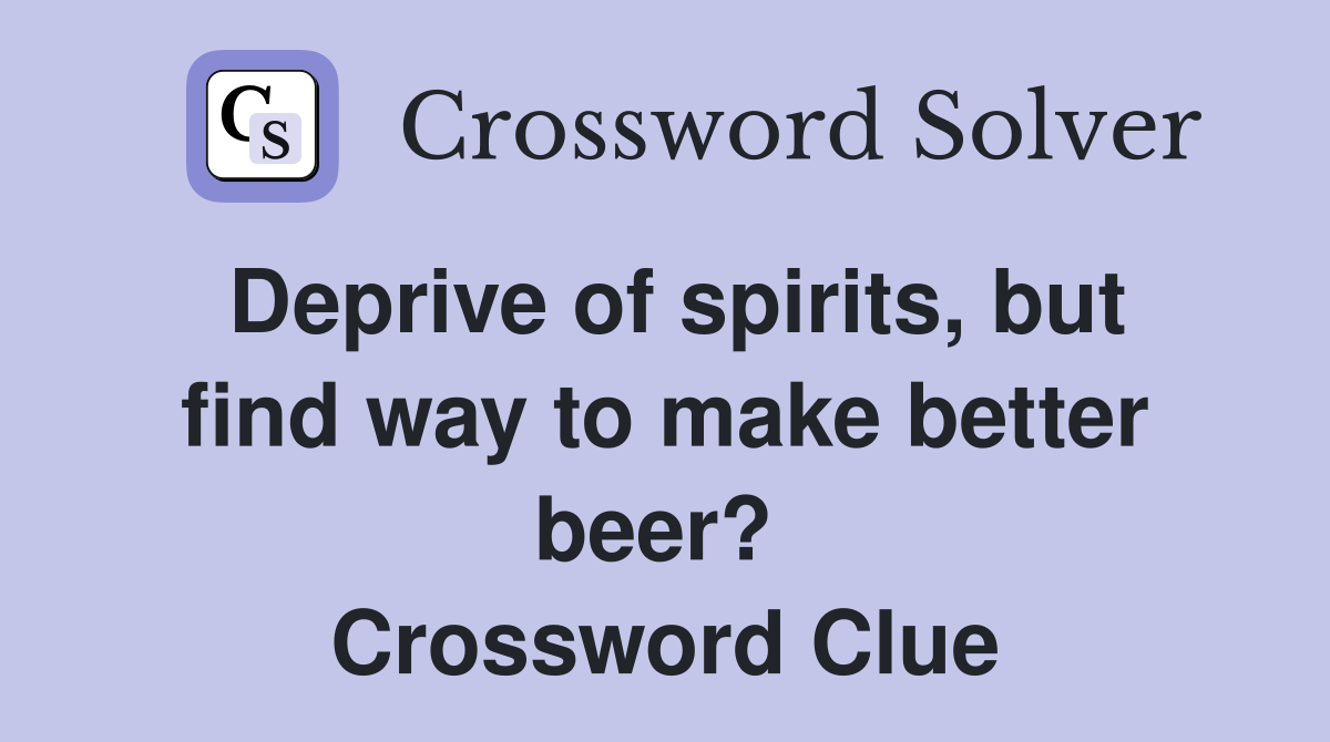 Deprive of spirits, but find way to make better beer?  Crossword Clue