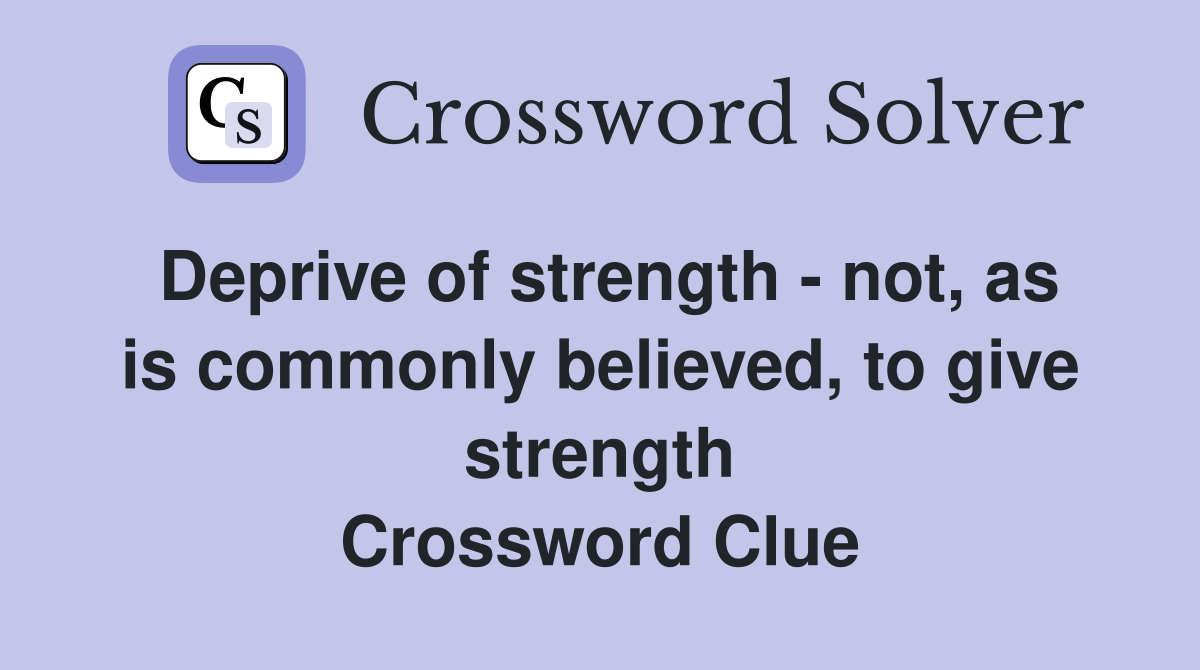 Deprive of strength - not, as is commonly believed, to give strength Crossword Clue
