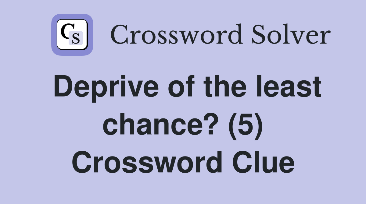 Deprive of the least chance? (5) Crossword Clue