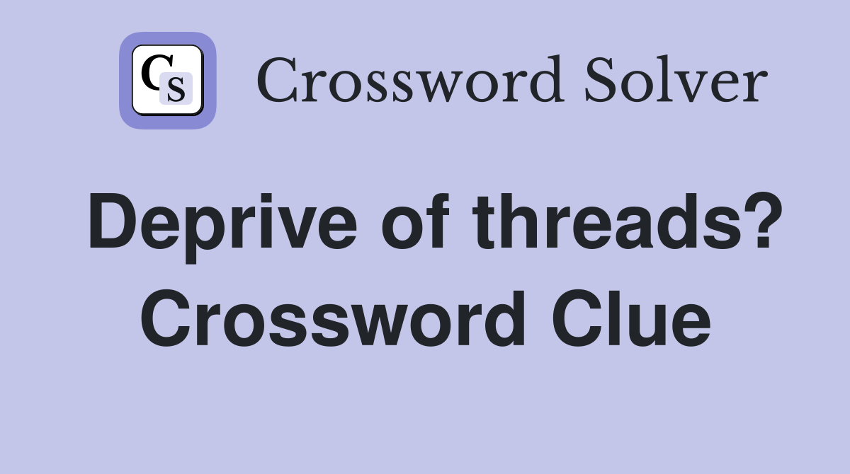 Deprive of threads? Crossword Clue