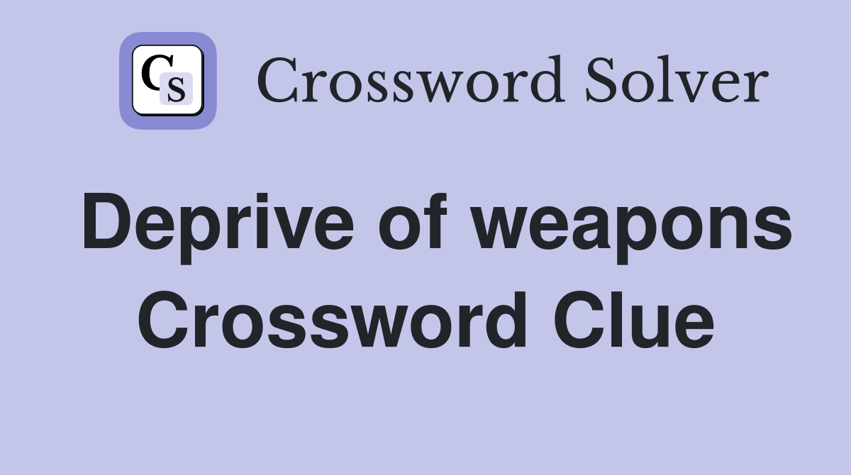 Deprive of weapons Crossword Clue