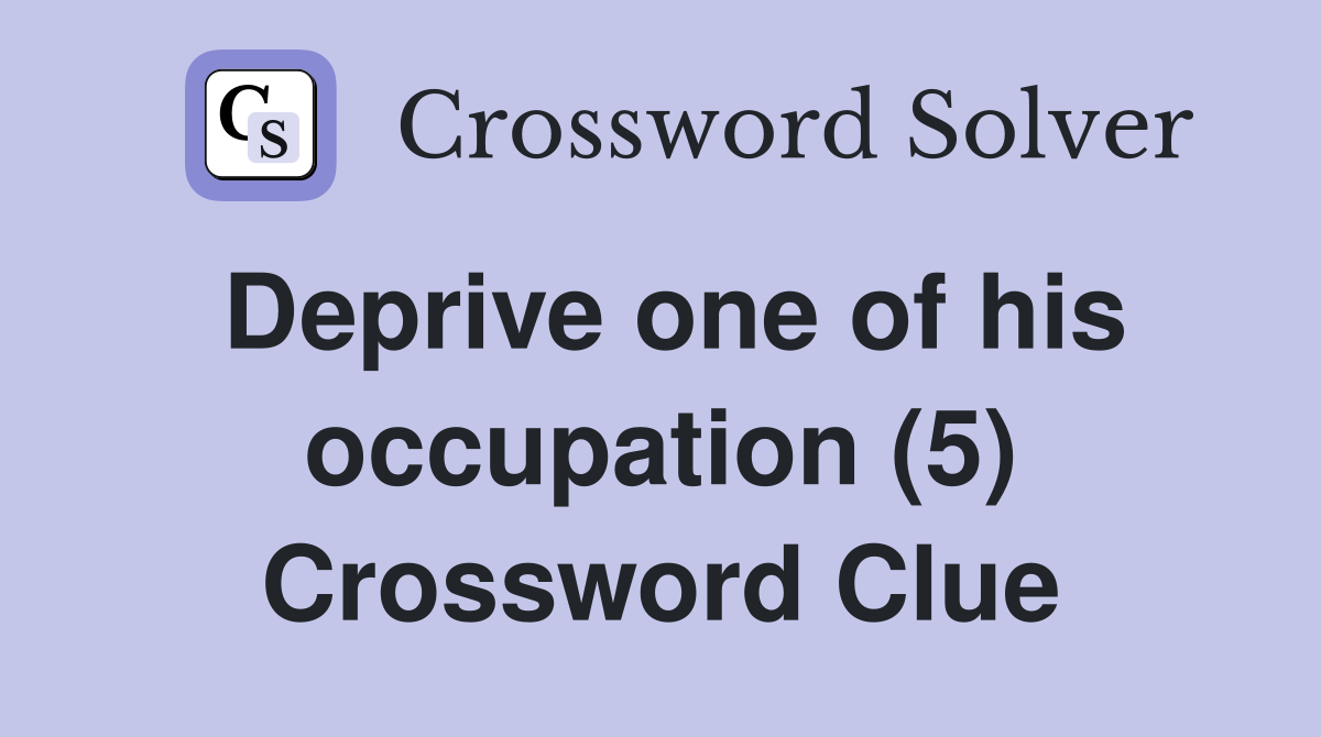 Deprive one of his occupation (5) Crossword Clue