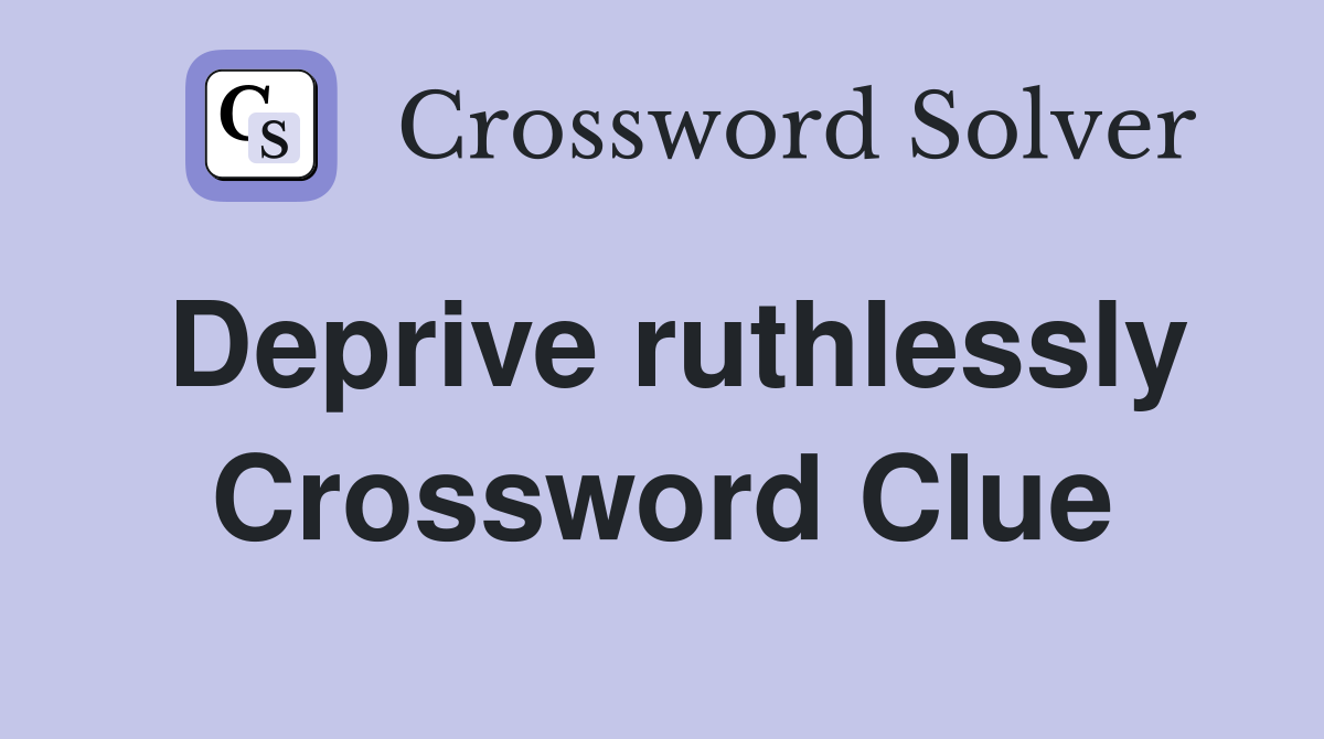 Deprive ruthlessly Crossword Clue