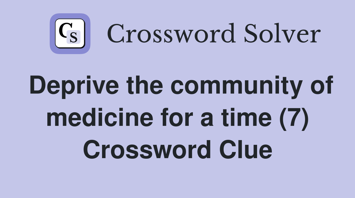 Deprive the community of medicine for a time (7) Crossword Clue