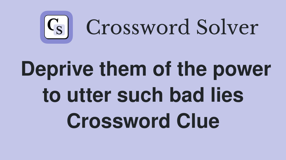 Deprive them of the power to utter such bad lies Crossword Clue
