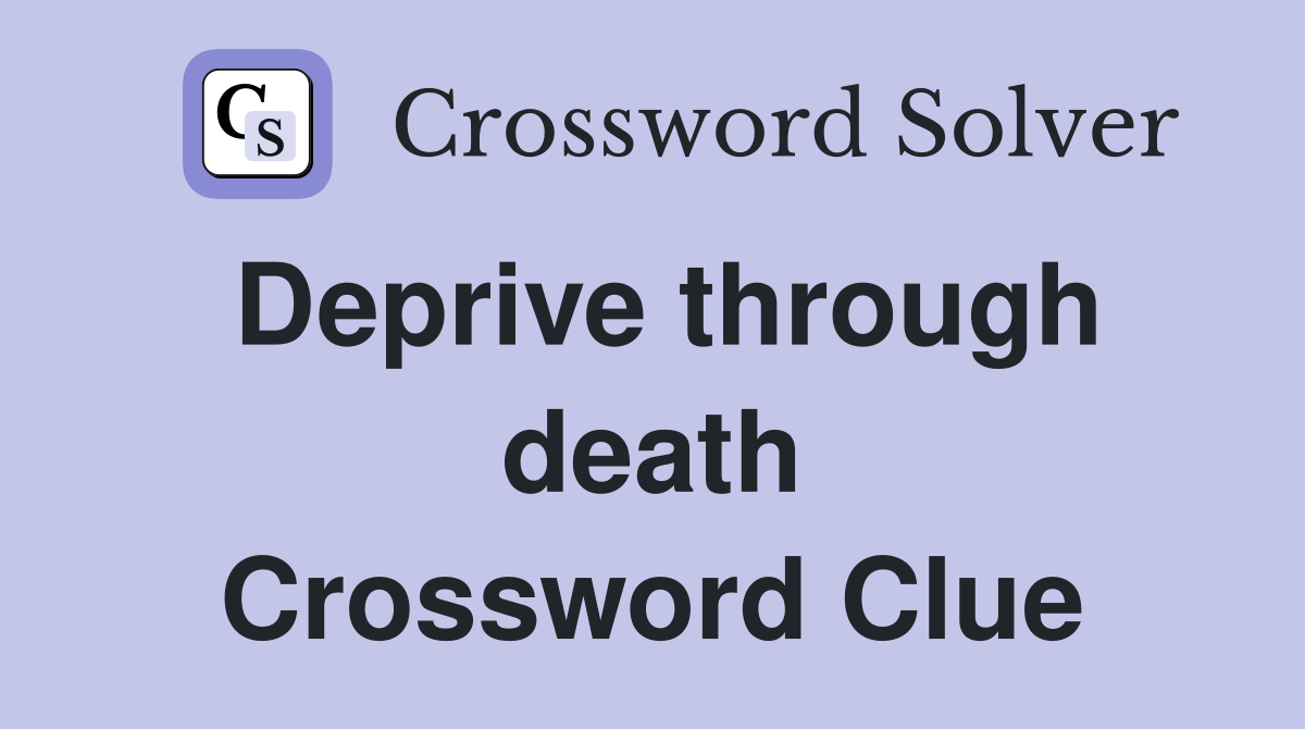 Deprive through death Crossword Clue