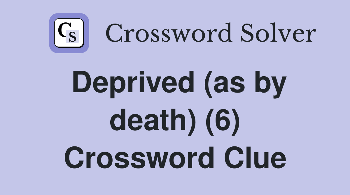 Deprived (as by death) (6) Crossword Clue