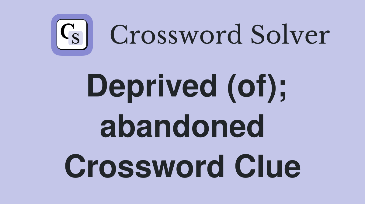 Deprived (of); abandoned Crossword Clue