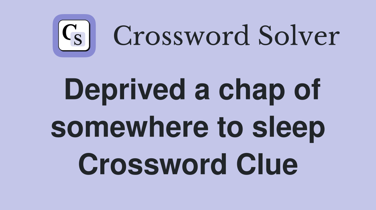 Deprived a chap of somewhere to sleep Crossword Clue