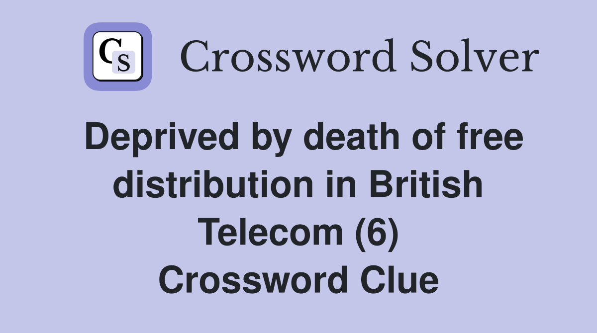 Deprived by death of free distribution in British Telecom (6) Crossword Clue